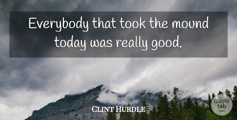 Clint Hurdle Quote About Everybody, Mound, Today, Took: Everybody That Took The Mound...