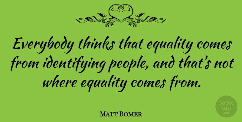 Matt Bomer Quote About Thinking, People, Identifying: Everybody Thinks That Equality Comes...