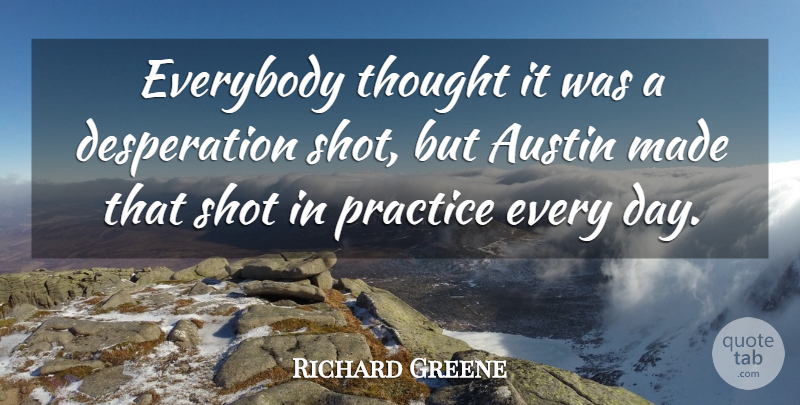 Richard Greene Quote About Austin, Everybody, Practice, Shot: Everybody Thought It Was A...