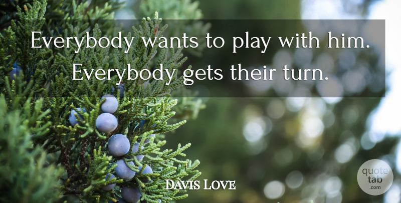 Davis Love Quote About Everybody, Gets, Wants: Everybody Wants To Play With...