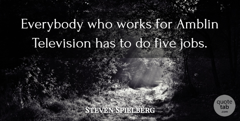 Steven Spielberg Quote About Jobs, Television, Five: Everybody Who Works For Amblin...