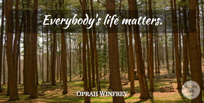 Oprah Winfrey Quote About Positivity, Matter: Everybodys Life Matters...