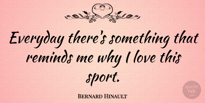 Bernard Hinault Quote About French Athlete, Love, Reminds: Everyday Theres Something That Reminds...