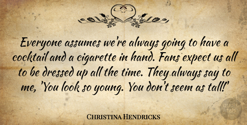 Christina Hendricks Quote About Assumes, Cigarette, Cocktail, Dressed, Expect: Everyone Assumes Were Always Going...