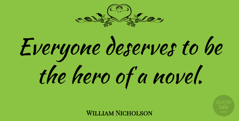 William Nicholson Quote About Hero, Novel, Deserve: Everyone Deserves To Be The...