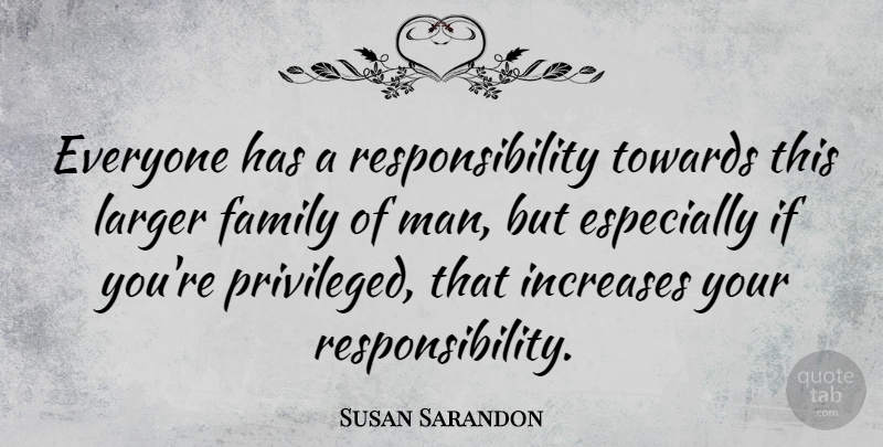 Susan Sarandon Quote About Responsibility, Men, Increase: Everyone Has A Responsibility Towards...