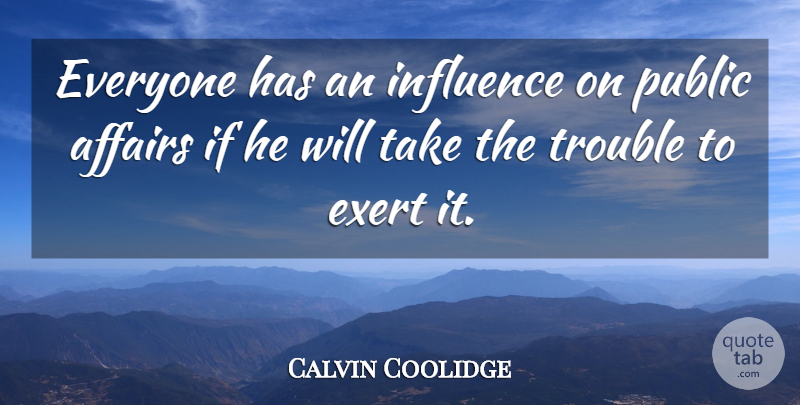 Calvin Coolidge Quote About Influence, Trouble, Affair: Everyone Has An Influence On...