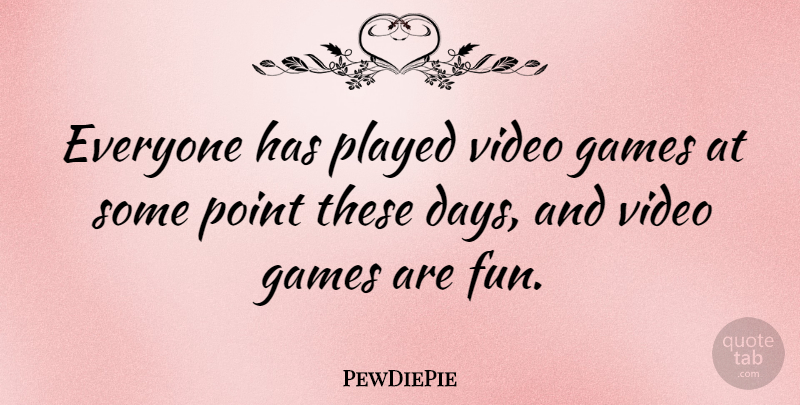 PewDiePie Quote About Games, Played, Point: Everyone Has Played Video Games...