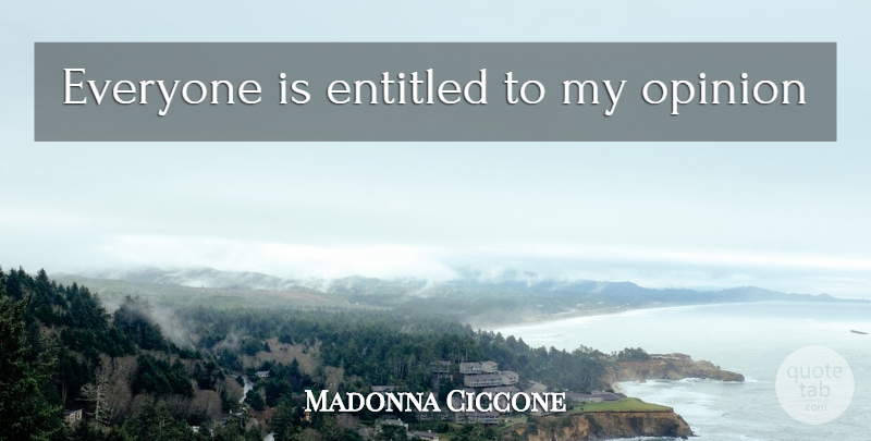 Madonna Ciccone Quote About Opinion, Entitled: Everyone Is Entitled To My...
