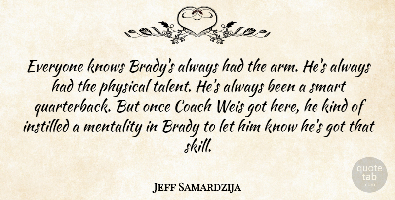 Jeff Samardzija Quote About Brady, Coach, Instilled, Knows, Mentality: Everyone Knows Bradys Always Had...