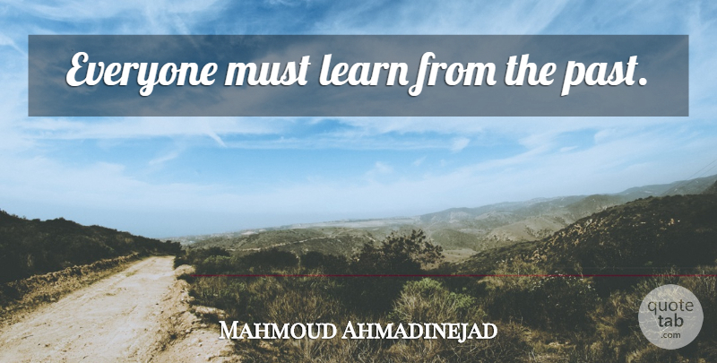 Mahmoud Ahmadinejad Quote About Past, Learn From The Past: Everyone Must Learn From The...
