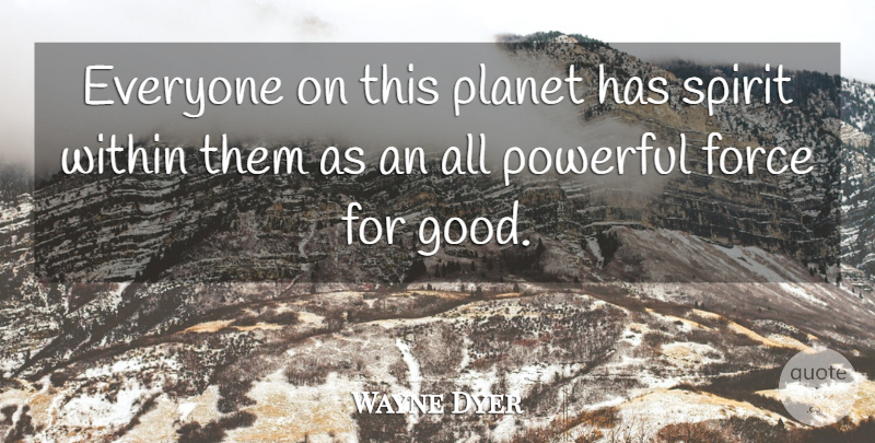 Wayne Dyer Quote About Spiritual, Powerful, Force: Everyone On This Planet Has...