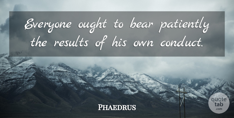 Phaedrus Quote About English Dramatist, Ought, Patiently: Everyone Ought To Bear Patiently...