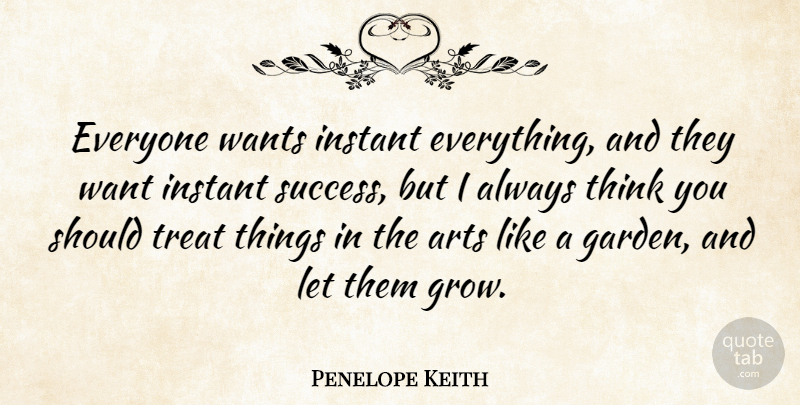 Penelope Keith Quote About Art, Garden, Thinking: Everyone Wants Instant Everything And...