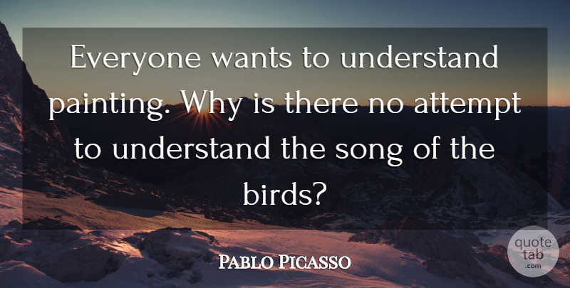 Pablo Picasso Quote About Attempt, Song, Understand, Wants: Everyone Wants To Understand Painting...