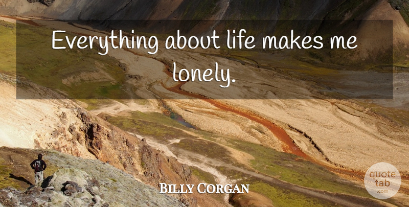 Billy Corgan Quote About Lonely: Everything About Life Makes Me...