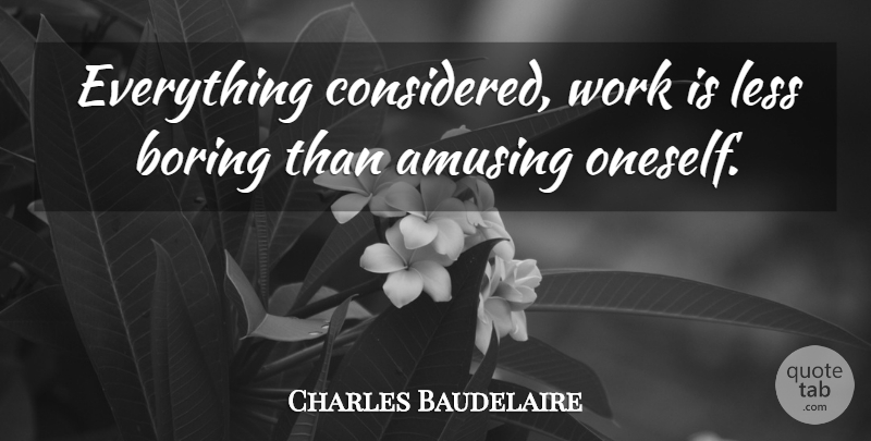 Charles Baudelaire Quote About Boredom, Boring, Amusing: Everything Considered Work Is Less...