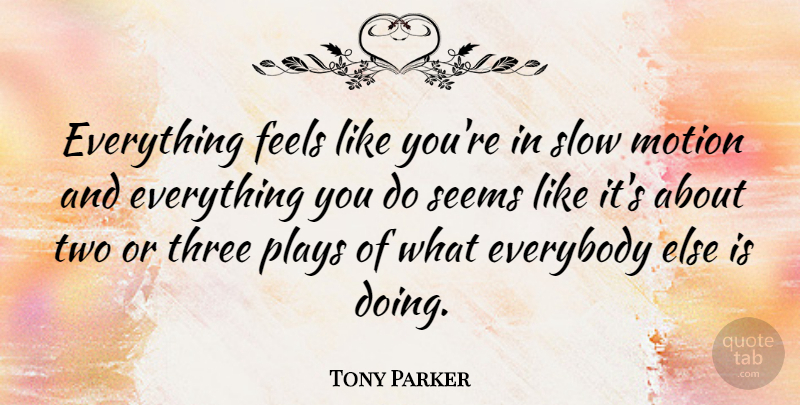 Tony Parker Quote About Everybody, Feels, Plays, Seems: Everything Feels Like Youre In...