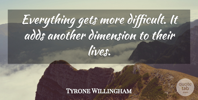 Tyrone Willingham Quote About Adds, Dimension, Gets: Everything Gets More Difficult It...