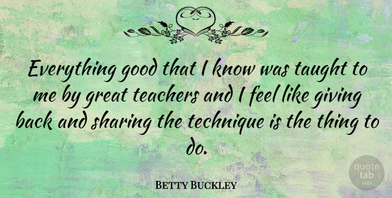 Betty Buckley Quote About Teacher, Giving, Taught: Everything Good That I Know...