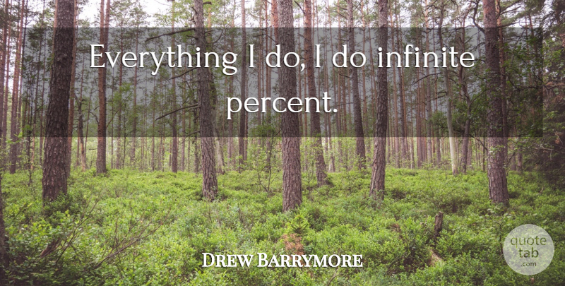 Drew Barrymore Quote About Infinite, Percent: Everything I Do I Do...