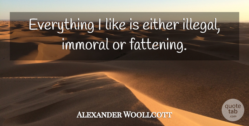 Alexander Woollcott Quote About Illegal Things, Fattening, Illegal: Everything I Like Is Either...