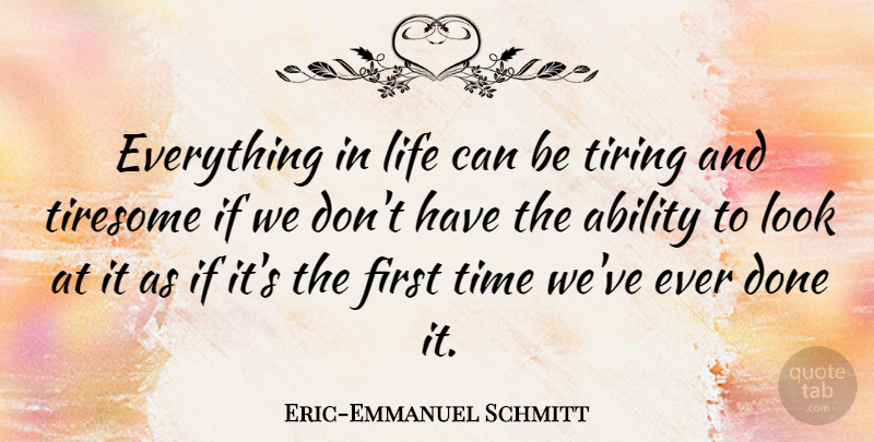Eric-Emmanuel Schmitt Quote About Life, Time, Tiresome, Tiring: Everything In Life Can Be...