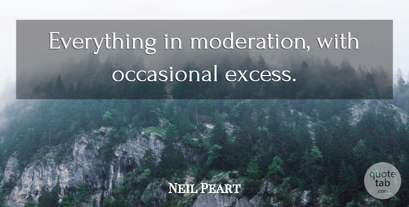 Neil Peart Quote About Excess, Moderation, Occasional: Everything In Moderation With Occasional...