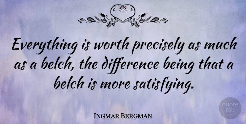 Ingmar Bergman Quote About Differences, Satisfying: Everything Is Worth Precisely As...