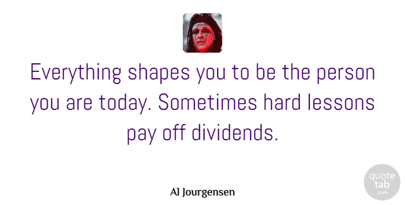 Al Jourgensen Quote About Lessons, Shapes, Pay: Everything Shapes You To Be...