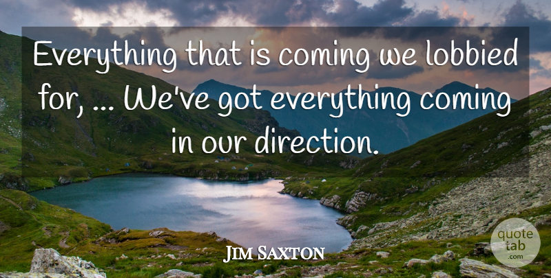 Jim Saxton Quote About Coming, Direction: Everything That Is Coming We...
