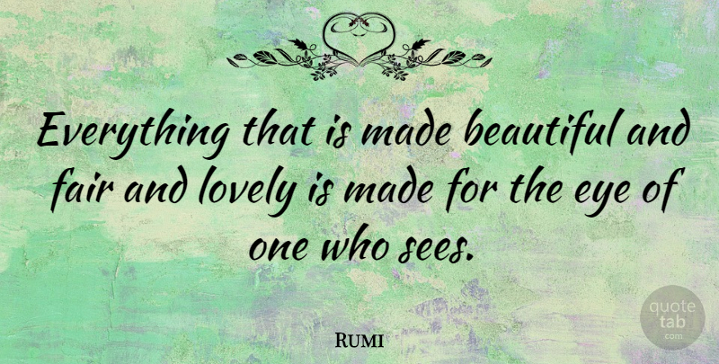 Rumi Quote About Beautiful, Eye, Lovely: Everything That Is Made Beautiful...