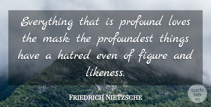 Friedrich Nietzsche Quote About Profound, Hatred, Mask: Everything That Is Profound Loves...
