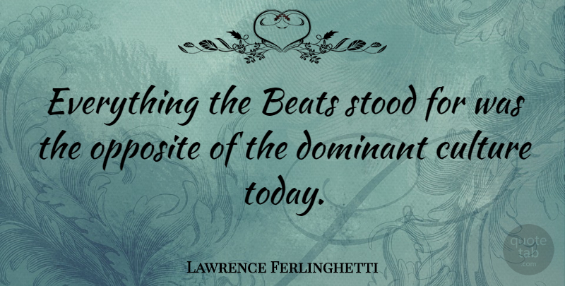 Lawrence Ferlinghetti Quote About Opposites, Culture, Today: Everything The Beats Stood For...
