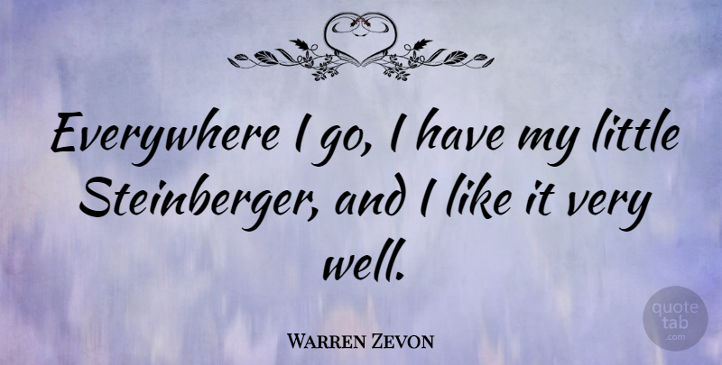 Warren Zevon Quote About Littles, Wells: Everywhere I Go I Have...
