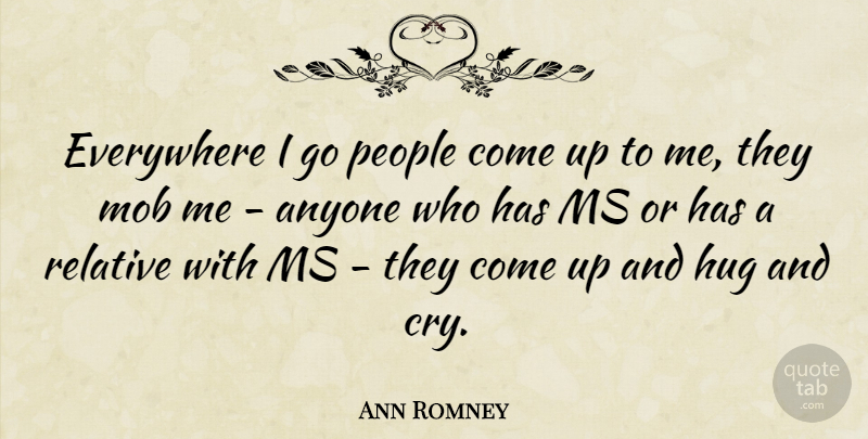 Ann Romney Quote About People, Hug, Cry: Everywhere I Go People Come...
