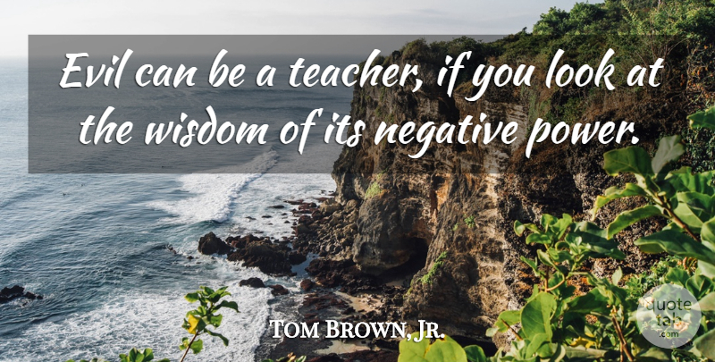 Tom Brown, Jr. Quote About Teacher, Evil, Looks: Evil Can Be A Teacher...