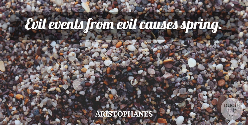Aristophanes Quote About Spring, Evil, Causes: Evil Events From Evil Causes...