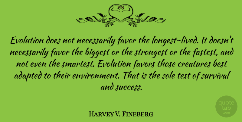 Harvey V. Fineberg Quote About Adapted, Best, Biggest, Creatures, Evolution: Evolution Does Not Necessarily Favor...