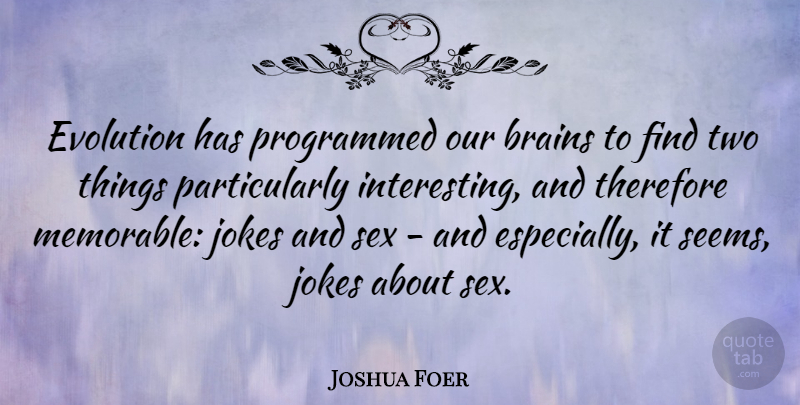 Joshua Foer Quote About Sex, Memorable, Two: Evolution Has Programmed Our Brains...