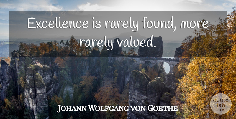 Johann Wolfgang von Goethe Quote About Excellence, Found: Excellence Is Rarely Found More...