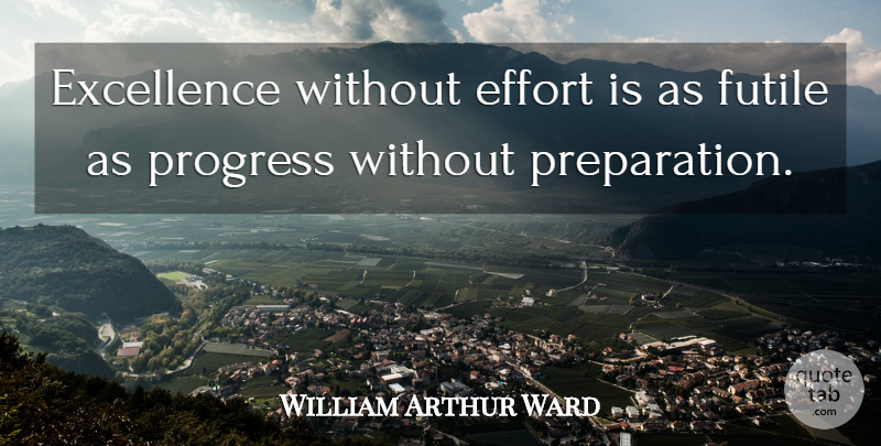 William Arthur Ward Quote About Effort, Excellence, Preparation: Excellence Without Effort Is As...