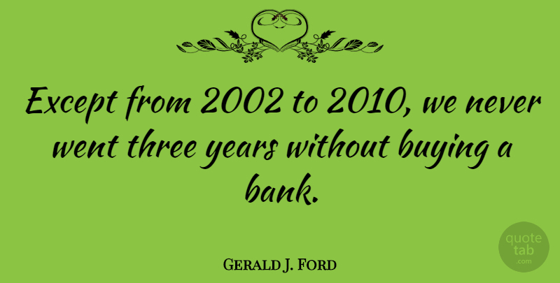 Gerald J. Ford Quote About Except: Except From 2002 To 2010...