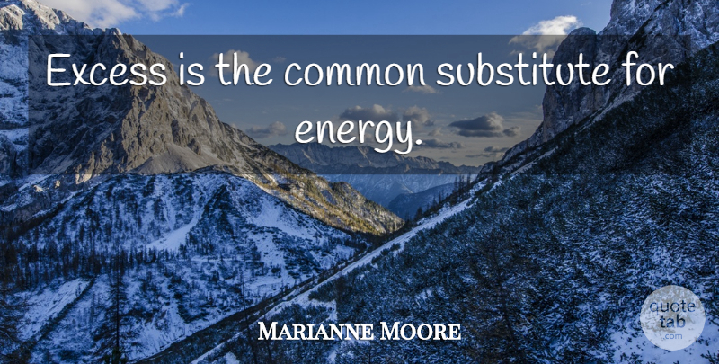Marianne Moore Quote About Energy, Excess, Common: Excess Is The Common Substitute...