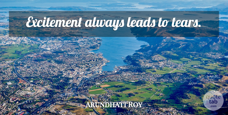Arundhati Roy Quote About Tears, Excitement: Excitement Always Leads To Tears...