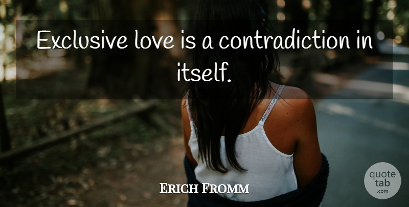 Erich Fromm Quote About Love, Contradiction, Exclusive: Exclusive Love Is A Contradiction...