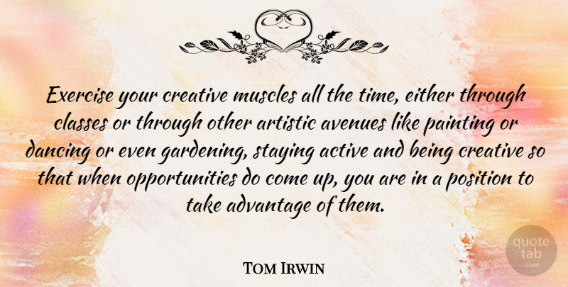Tom Irwin Quote About Active, Advantage, Artistic, Avenues, Classes: Exercise Your Creative Muscles All...