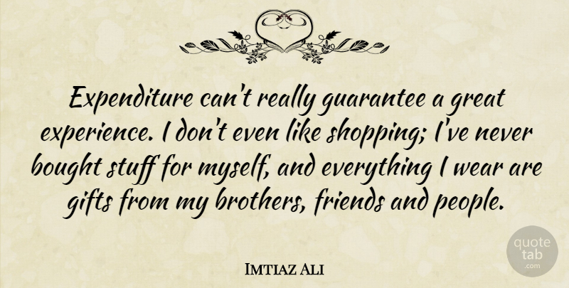 Imtiaz Ali Quote About Bought, Experience, Gifts, Great, Guarantee: Expenditure Cant Really Guarantee A...