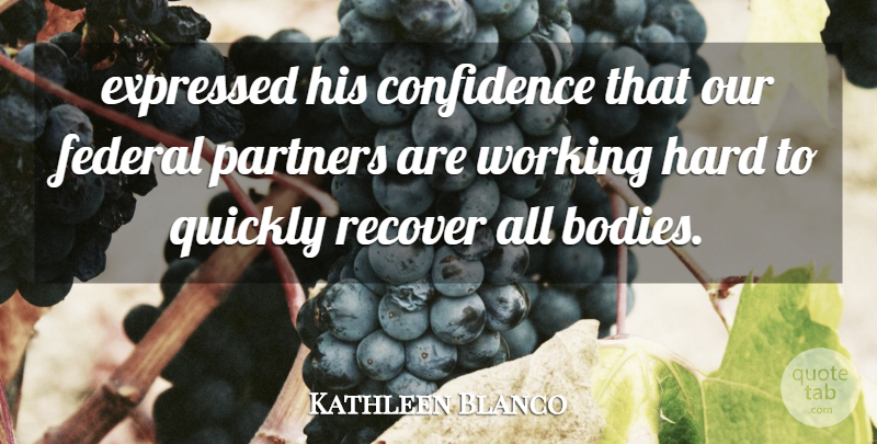 Kathleen Blanco Quote About Confidence, Expressed, Federal, Hard, Partners: Expressed His Confidence That Our...