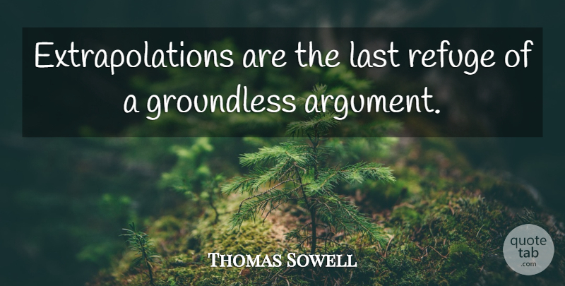 Thomas Sowell Quote About Lasts, Argument, Refuge: Extrapolations Are The Last Refuge...
